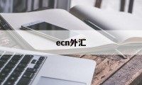 ecn外汇(ecn外汇交易商排名)