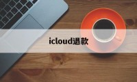 icloud退款(icloud退款多久到账)